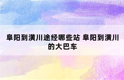 阜阳到潢川途经哪些站 阜阳到潢川的大巴车